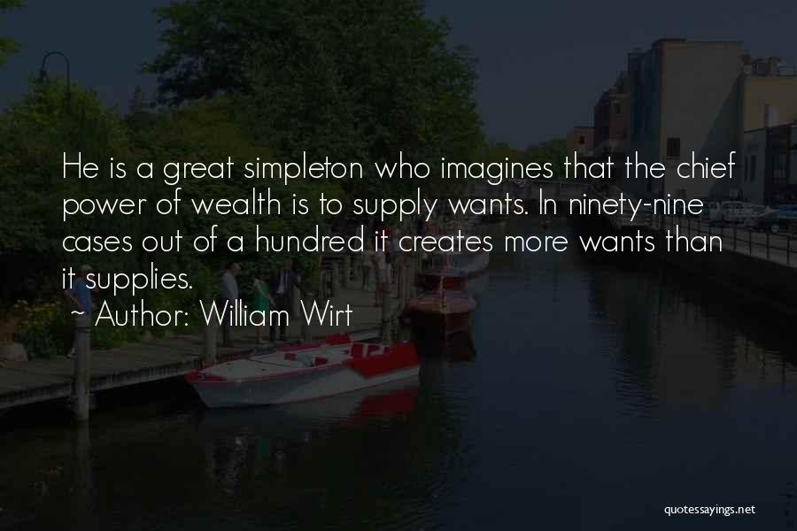 William Wirt Quotes: He Is A Great Simpleton Who Imagines That The Chief Power Of Wealth Is To Supply Wants. In Ninety-nine Cases