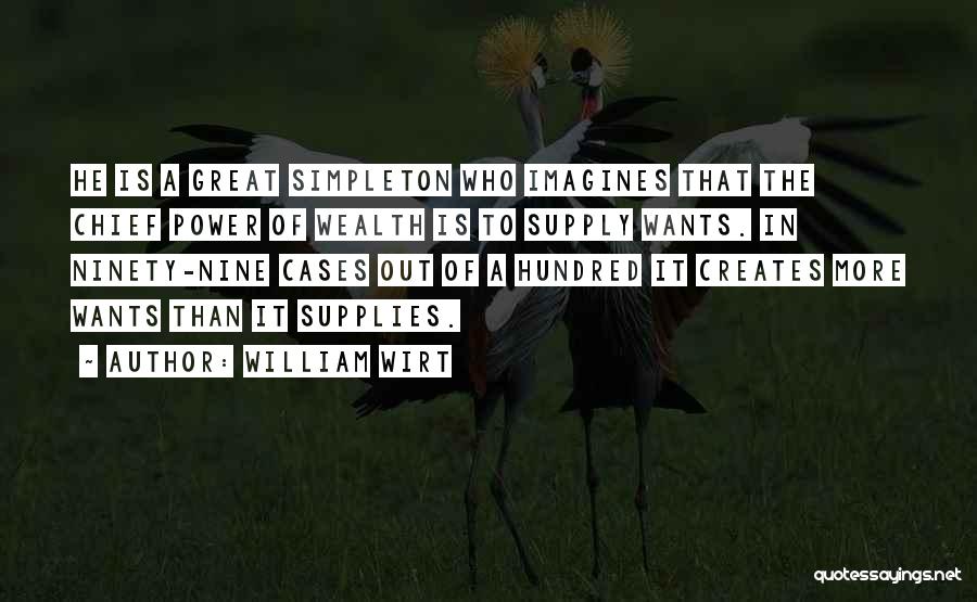 William Wirt Quotes: He Is A Great Simpleton Who Imagines That The Chief Power Of Wealth Is To Supply Wants. In Ninety-nine Cases