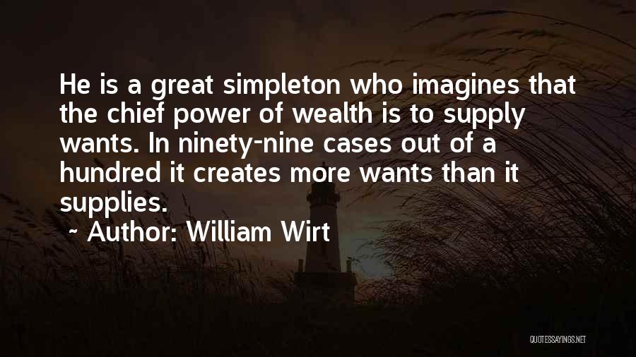 William Wirt Quotes: He Is A Great Simpleton Who Imagines That The Chief Power Of Wealth Is To Supply Wants. In Ninety-nine Cases