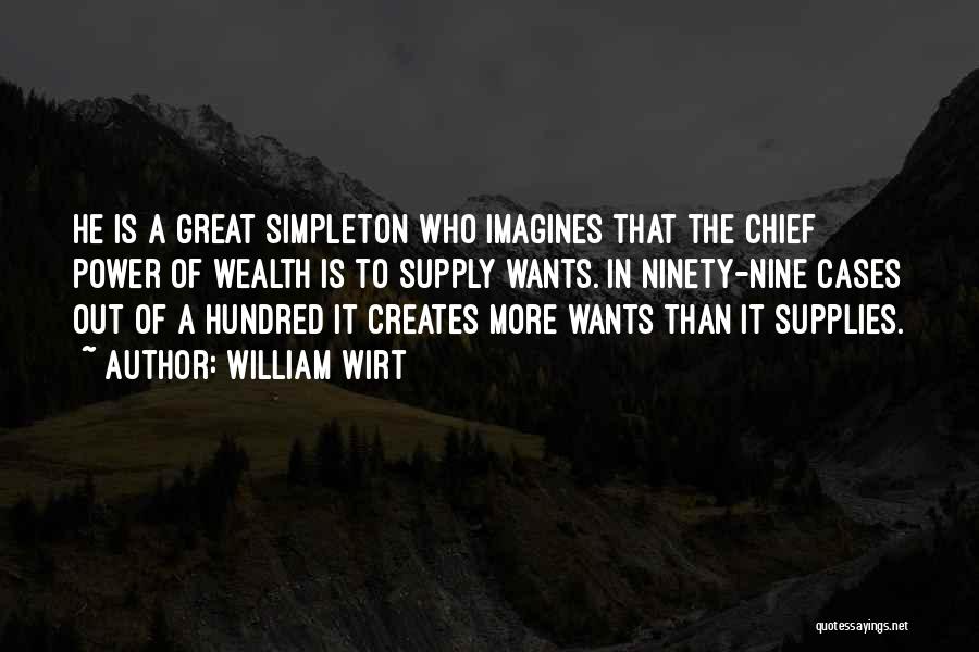 William Wirt Quotes: He Is A Great Simpleton Who Imagines That The Chief Power Of Wealth Is To Supply Wants. In Ninety-nine Cases