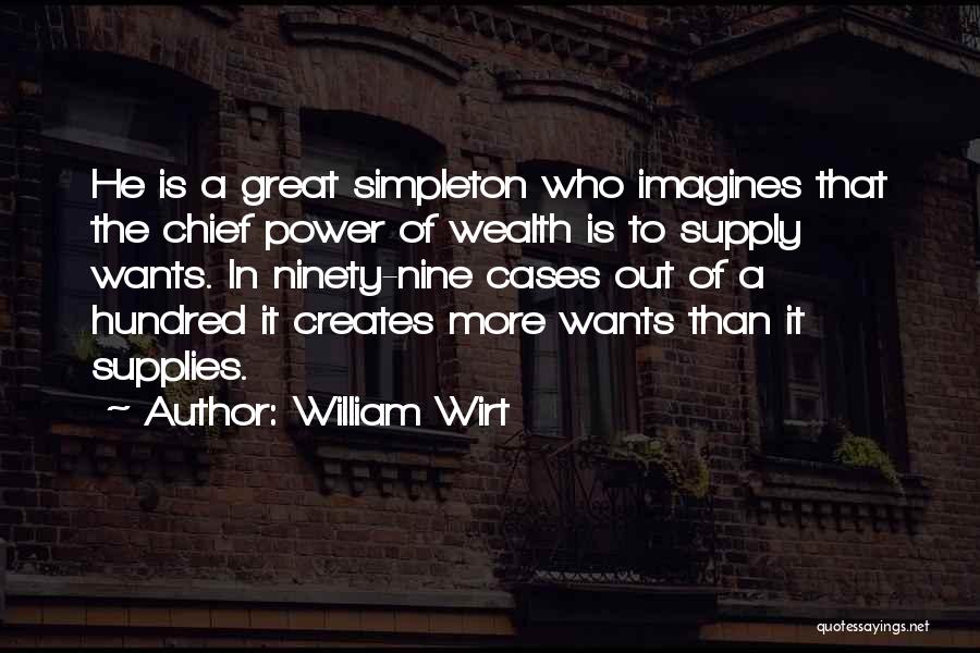 William Wirt Quotes: He Is A Great Simpleton Who Imagines That The Chief Power Of Wealth Is To Supply Wants. In Ninety-nine Cases
