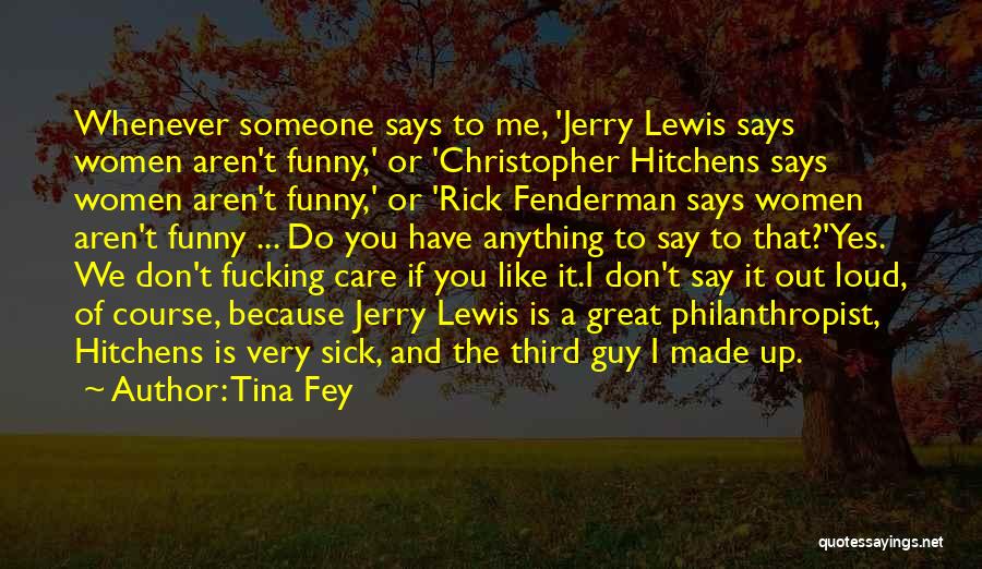 Tina Fey Quotes: Whenever Someone Says To Me, 'jerry Lewis Says Women Aren't Funny,' Or 'christopher Hitchens Says Women Aren't Funny,' Or 'rick