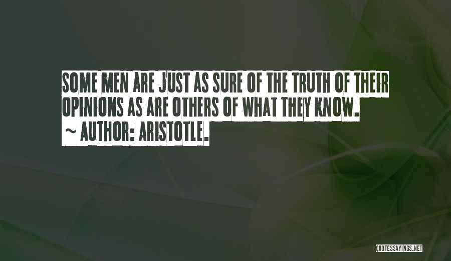 Aristotle. Quotes: Some Men Are Just As Sure Of The Truth Of Their Opinions As Are Others Of What They Know.