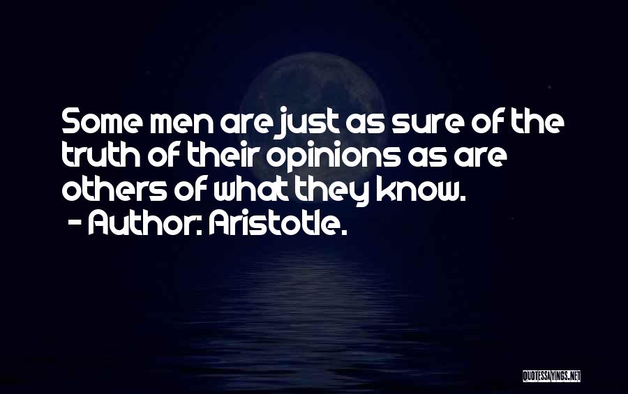 Aristotle. Quotes: Some Men Are Just As Sure Of The Truth Of Their Opinions As Are Others Of What They Know.