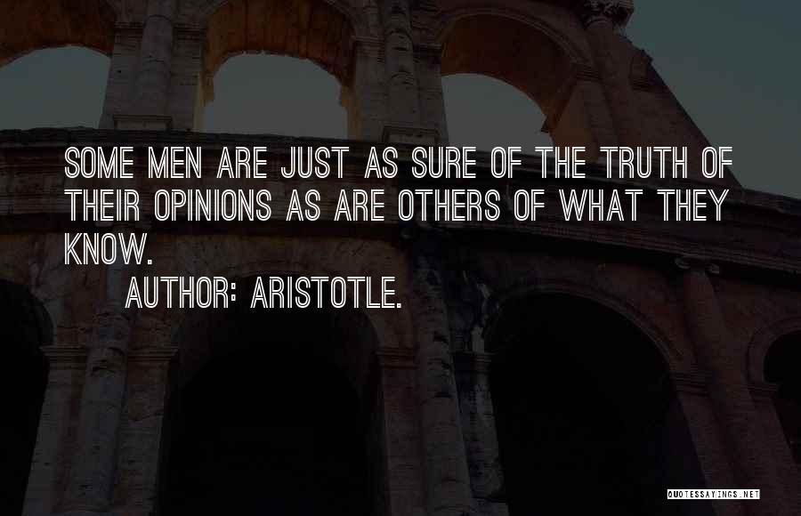 Aristotle. Quotes: Some Men Are Just As Sure Of The Truth Of Their Opinions As Are Others Of What They Know.