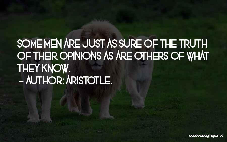 Aristotle. Quotes: Some Men Are Just As Sure Of The Truth Of Their Opinions As Are Others Of What They Know.