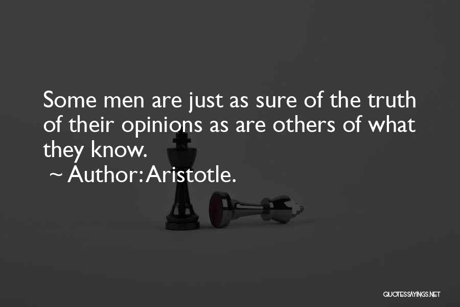 Aristotle. Quotes: Some Men Are Just As Sure Of The Truth Of Their Opinions As Are Others Of What They Know.