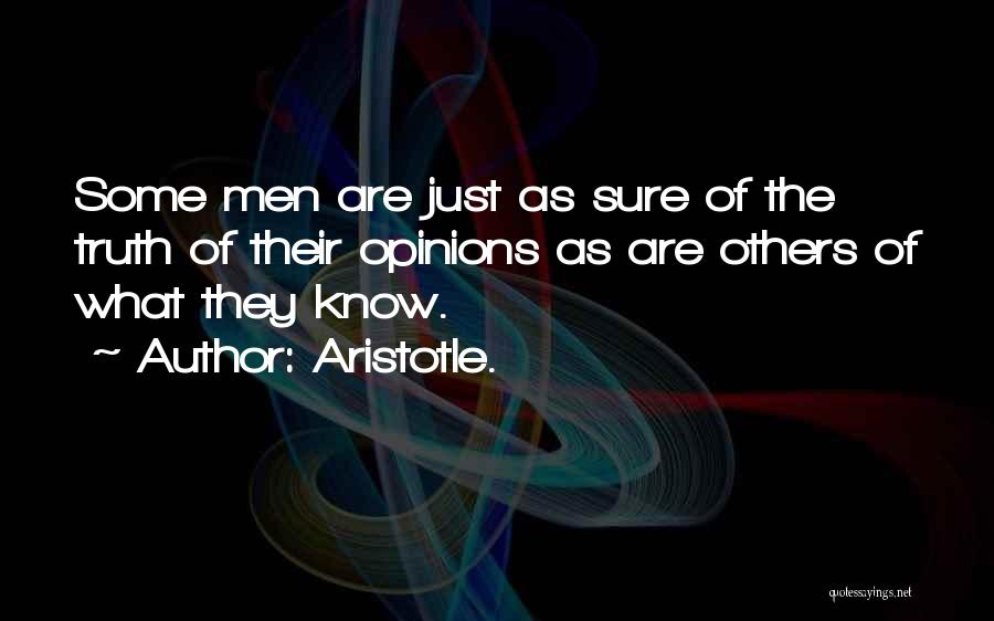 Aristotle. Quotes: Some Men Are Just As Sure Of The Truth Of Their Opinions As Are Others Of What They Know.