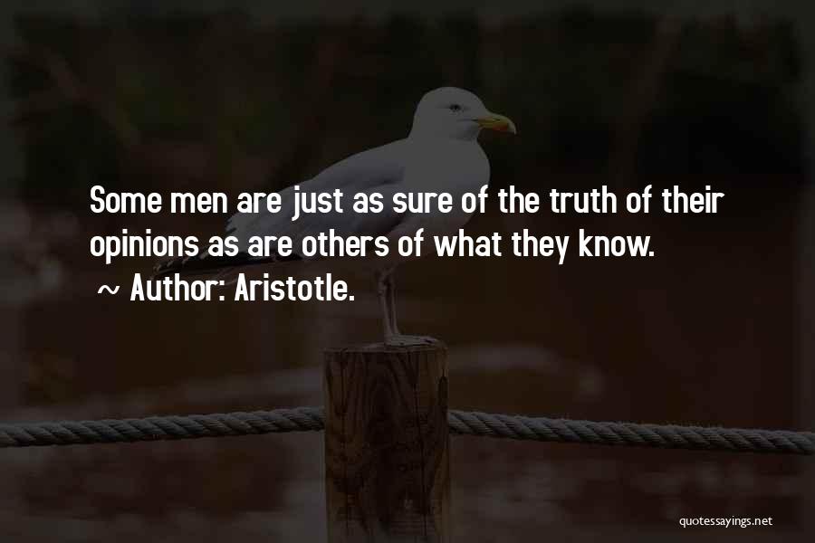 Aristotle. Quotes: Some Men Are Just As Sure Of The Truth Of Their Opinions As Are Others Of What They Know.