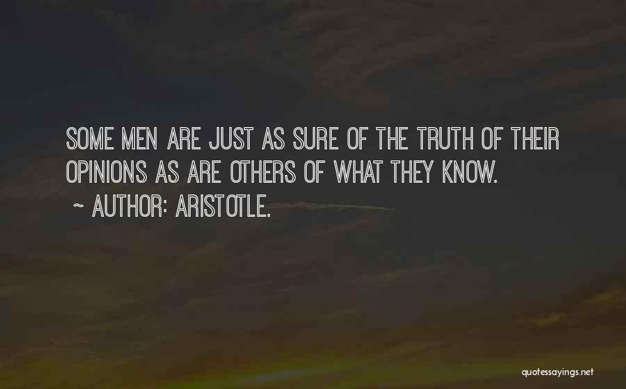 Aristotle. Quotes: Some Men Are Just As Sure Of The Truth Of Their Opinions As Are Others Of What They Know.