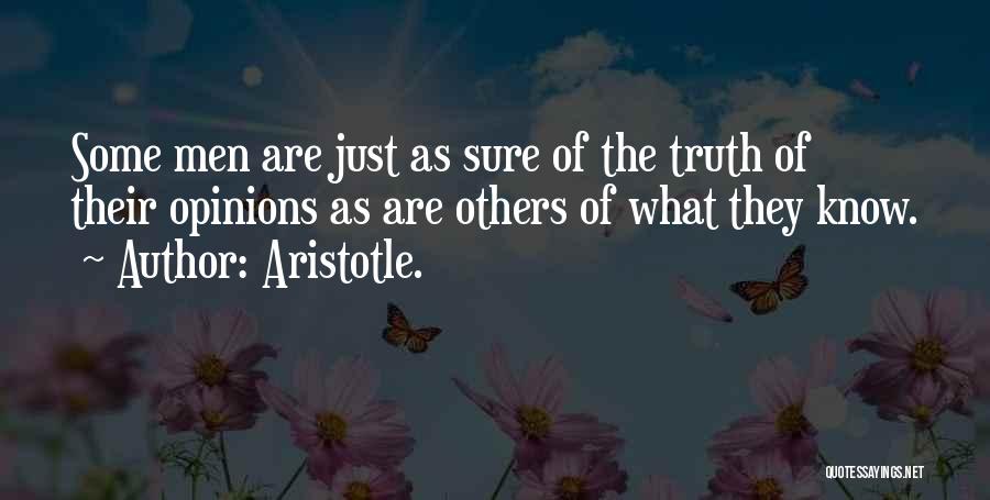 Aristotle. Quotes: Some Men Are Just As Sure Of The Truth Of Their Opinions As Are Others Of What They Know.