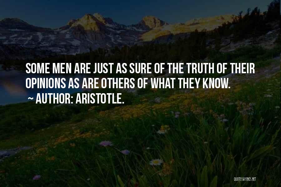 Aristotle. Quotes: Some Men Are Just As Sure Of The Truth Of Their Opinions As Are Others Of What They Know.