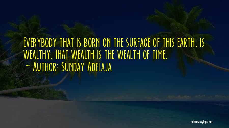 Sunday Adelaja Quotes: Everybody That Is Born On The Surface Of This Earth, Is Wealthy. That Wealth Is The Wealth Of Time.