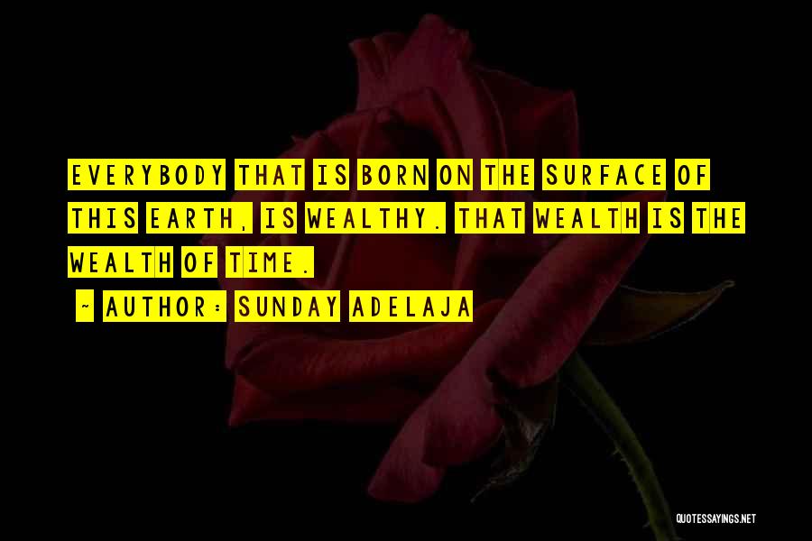 Sunday Adelaja Quotes: Everybody That Is Born On The Surface Of This Earth, Is Wealthy. That Wealth Is The Wealth Of Time.