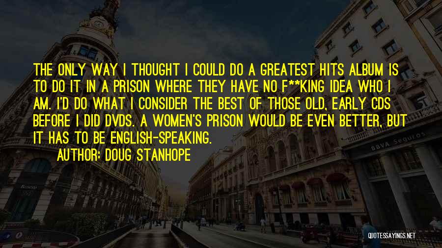 Doug Stanhope Quotes: The Only Way I Thought I Could Do A Greatest Hits Album Is To Do It In A Prison Where