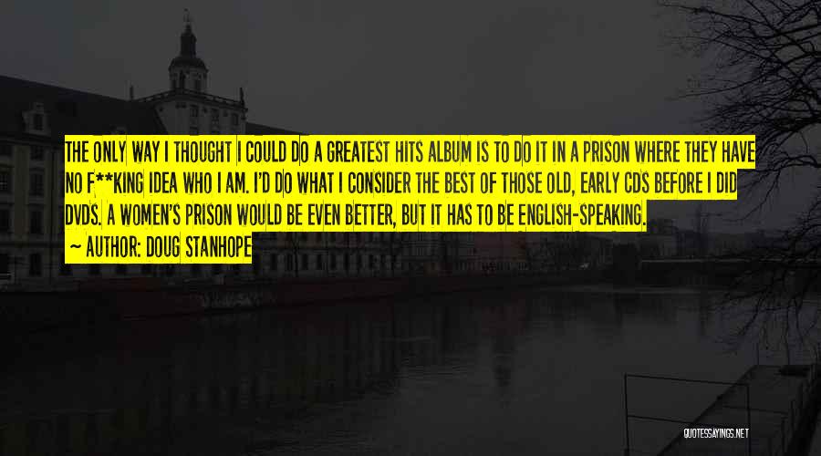 Doug Stanhope Quotes: The Only Way I Thought I Could Do A Greatest Hits Album Is To Do It In A Prison Where