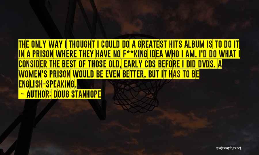 Doug Stanhope Quotes: The Only Way I Thought I Could Do A Greatest Hits Album Is To Do It In A Prison Where