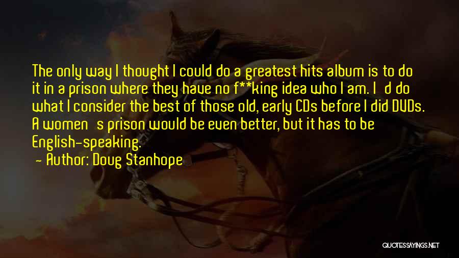 Doug Stanhope Quotes: The Only Way I Thought I Could Do A Greatest Hits Album Is To Do It In A Prison Where