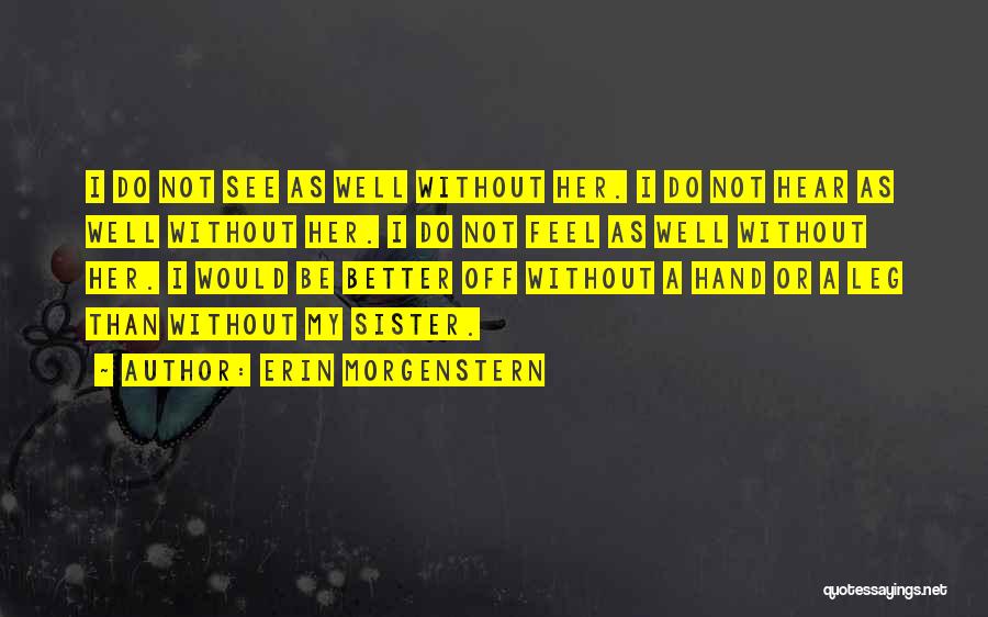 Erin Morgenstern Quotes: I Do Not See As Well Without Her. I Do Not Hear As Well Without Her. I Do Not Feel