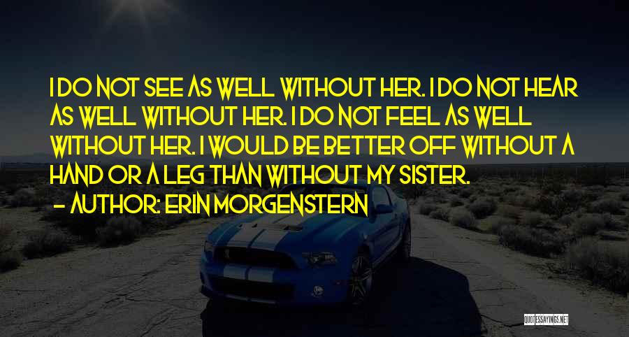 Erin Morgenstern Quotes: I Do Not See As Well Without Her. I Do Not Hear As Well Without Her. I Do Not Feel