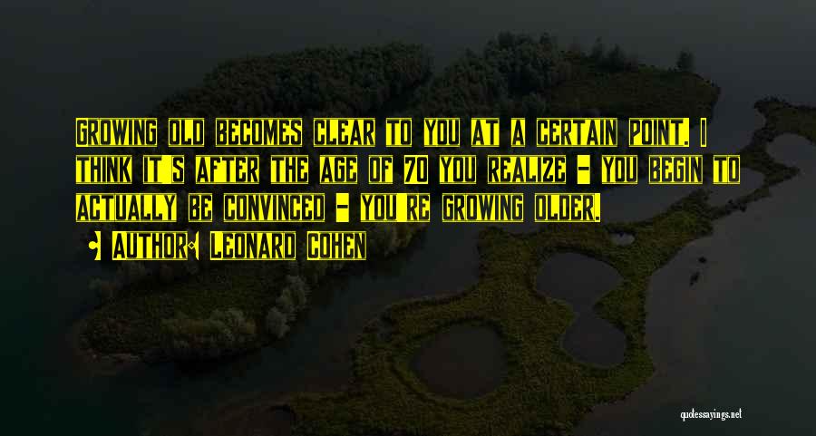 Leonard Cohen Quotes: Growing Old Becomes Clear To You At A Certain Point. I Think It's After The Age Of 70 You Realize