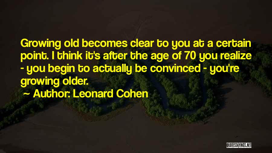 Leonard Cohen Quotes: Growing Old Becomes Clear To You At A Certain Point. I Think It's After The Age Of 70 You Realize