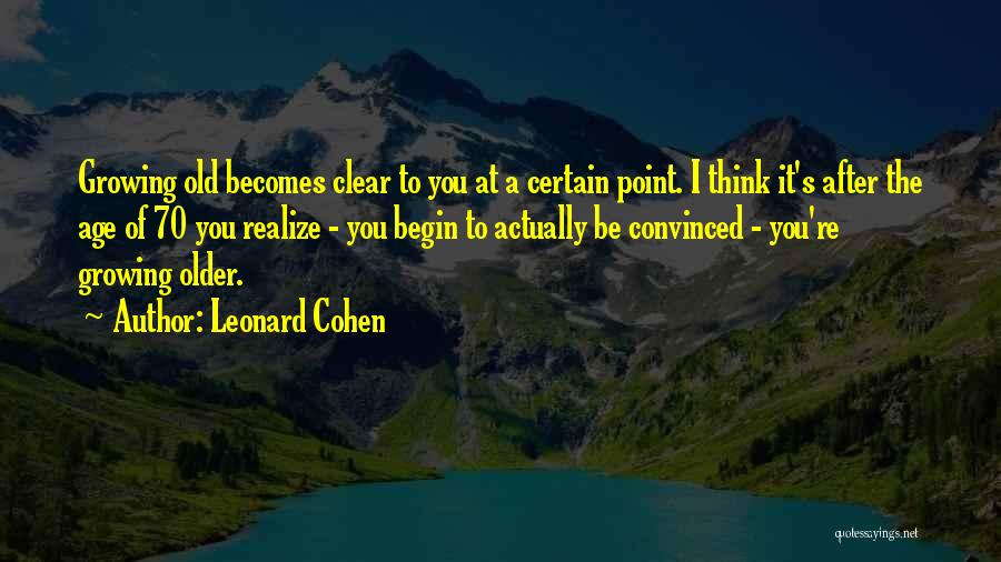 Leonard Cohen Quotes: Growing Old Becomes Clear To You At A Certain Point. I Think It's After The Age Of 70 You Realize