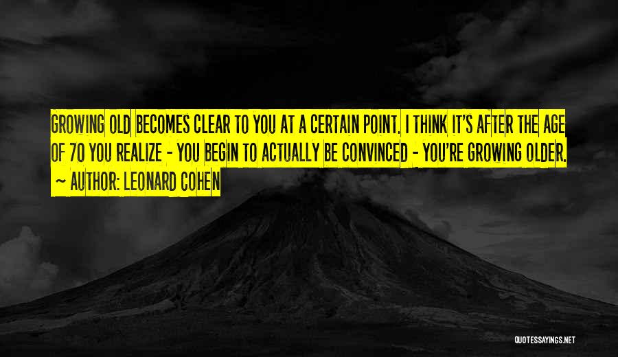 Leonard Cohen Quotes: Growing Old Becomes Clear To You At A Certain Point. I Think It's After The Age Of 70 You Realize