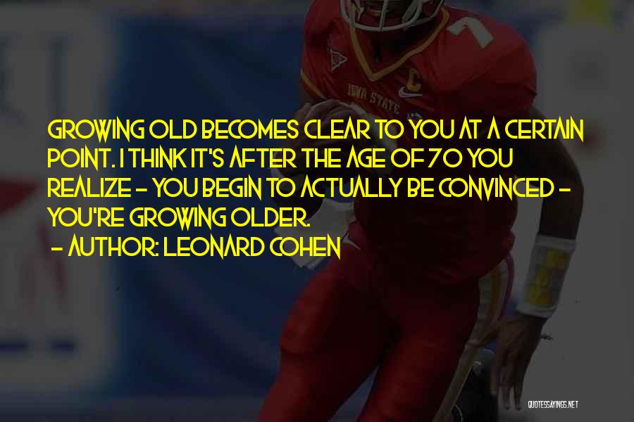 Leonard Cohen Quotes: Growing Old Becomes Clear To You At A Certain Point. I Think It's After The Age Of 70 You Realize