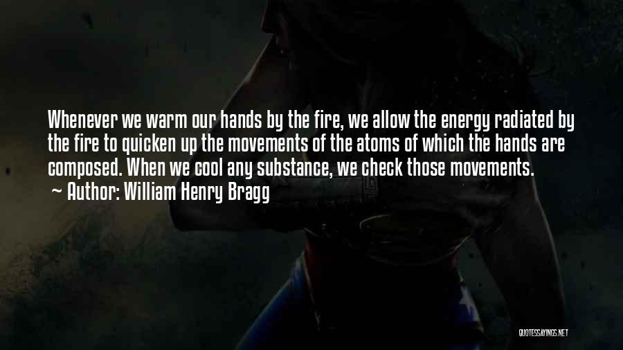 William Henry Bragg Quotes: Whenever We Warm Our Hands By The Fire, We Allow The Energy Radiated By The Fire To Quicken Up The