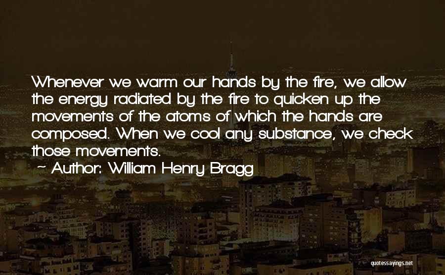 William Henry Bragg Quotes: Whenever We Warm Our Hands By The Fire, We Allow The Energy Radiated By The Fire To Quicken Up The