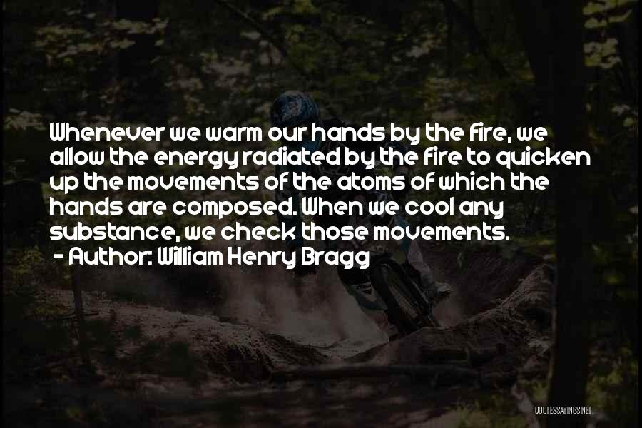 William Henry Bragg Quotes: Whenever We Warm Our Hands By The Fire, We Allow The Energy Radiated By The Fire To Quicken Up The
