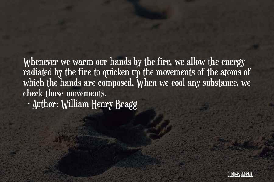 William Henry Bragg Quotes: Whenever We Warm Our Hands By The Fire, We Allow The Energy Radiated By The Fire To Quicken Up The
