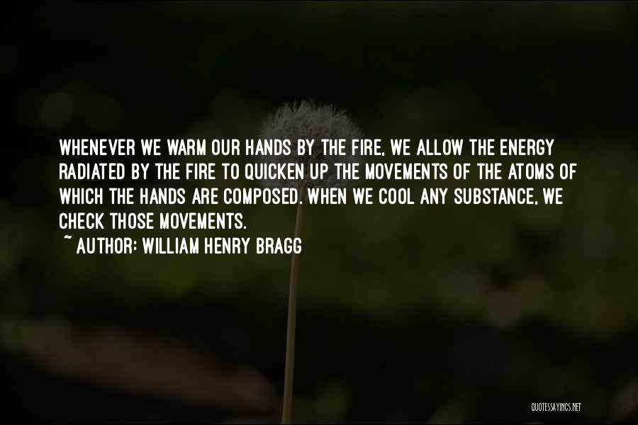 William Henry Bragg Quotes: Whenever We Warm Our Hands By The Fire, We Allow The Energy Radiated By The Fire To Quicken Up The