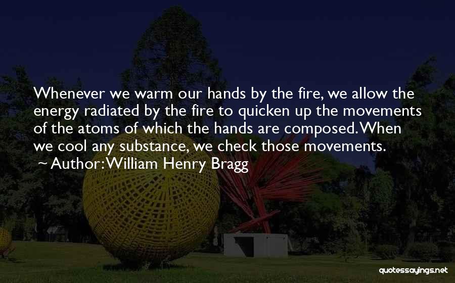 William Henry Bragg Quotes: Whenever We Warm Our Hands By The Fire, We Allow The Energy Radiated By The Fire To Quicken Up The