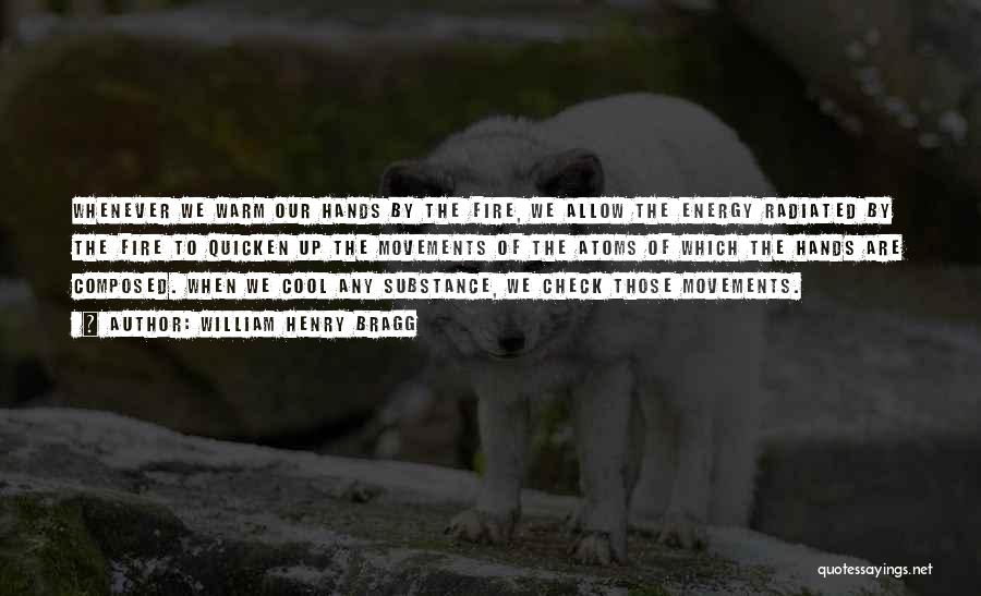 William Henry Bragg Quotes: Whenever We Warm Our Hands By The Fire, We Allow The Energy Radiated By The Fire To Quicken Up The