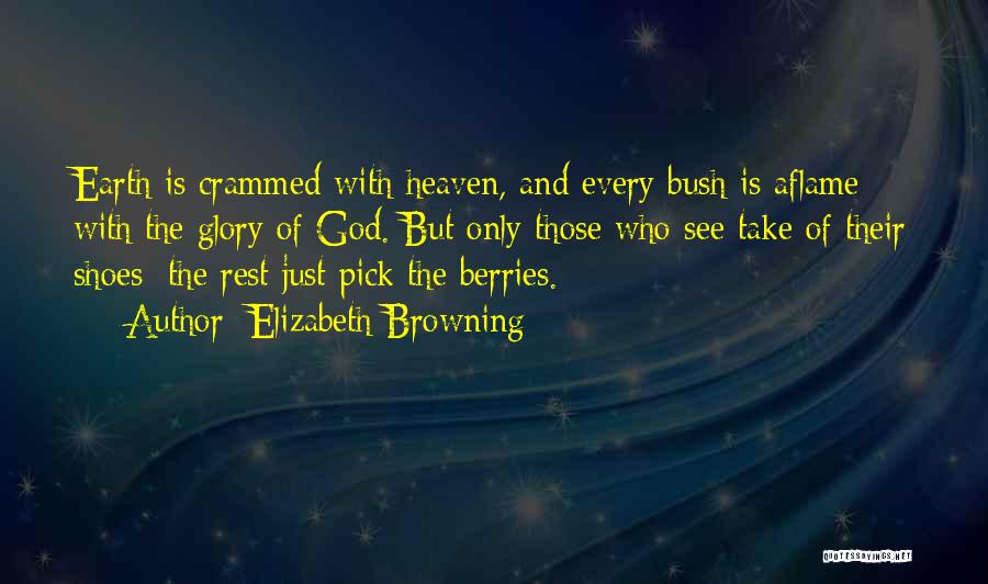 Elizabeth Browning Quotes: Earth Is Crammed With Heaven, And Every Bush Is Aflame With The Glory Of God. But Only Those Who See