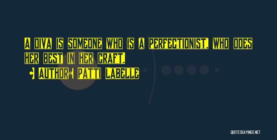 Patti LaBelle Quotes: A Diva Is Someone Who Is A Perfectionist, Who Does Her Best In Her Craft.