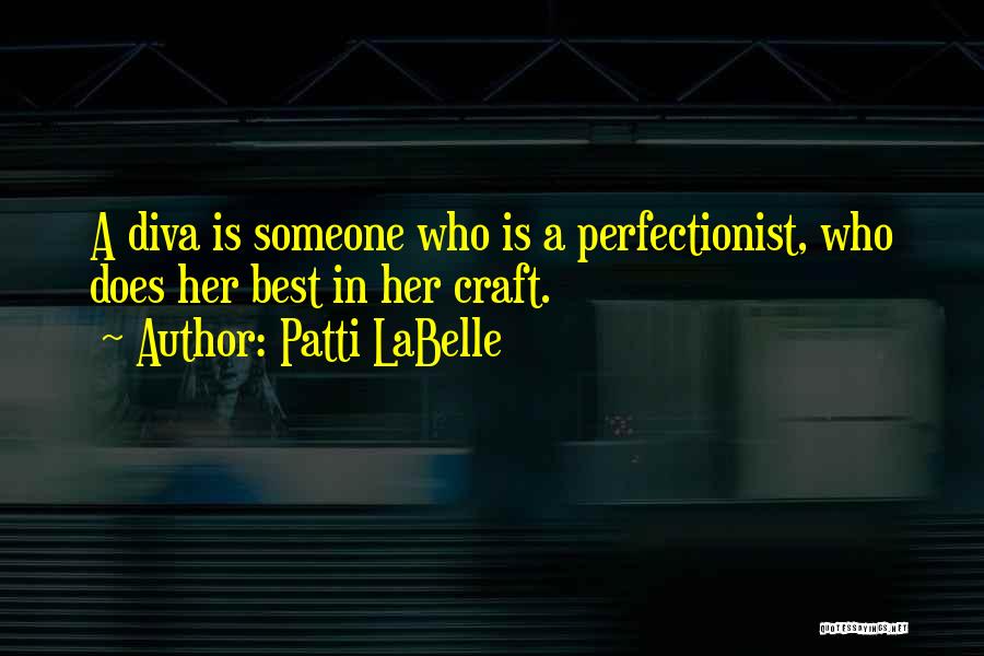 Patti LaBelle Quotes: A Diva Is Someone Who Is A Perfectionist, Who Does Her Best In Her Craft.