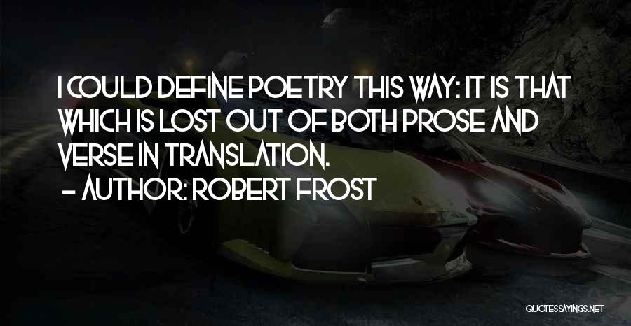 Robert Frost Quotes: I Could Define Poetry This Way: It Is That Which Is Lost Out Of Both Prose And Verse In Translation.