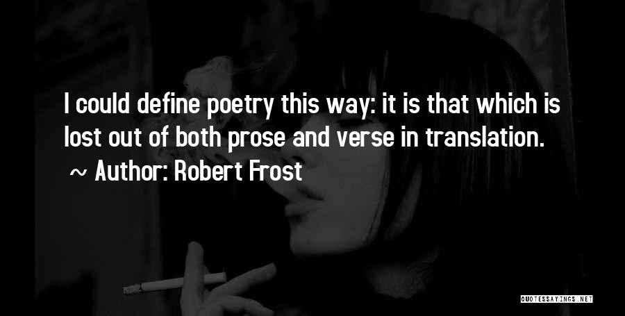 Robert Frost Quotes: I Could Define Poetry This Way: It Is That Which Is Lost Out Of Both Prose And Verse In Translation.
