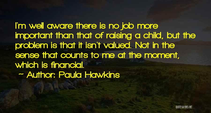 Paula Hawkins Quotes: I'm Well Aware There Is No Job More Important Than That Of Raising A Child, But The Problem Is That