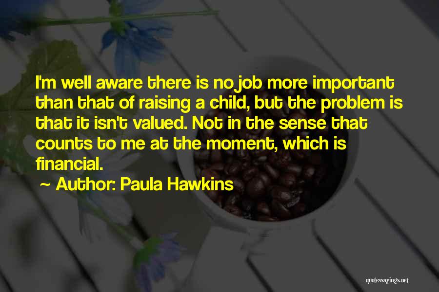 Paula Hawkins Quotes: I'm Well Aware There Is No Job More Important Than That Of Raising A Child, But The Problem Is That