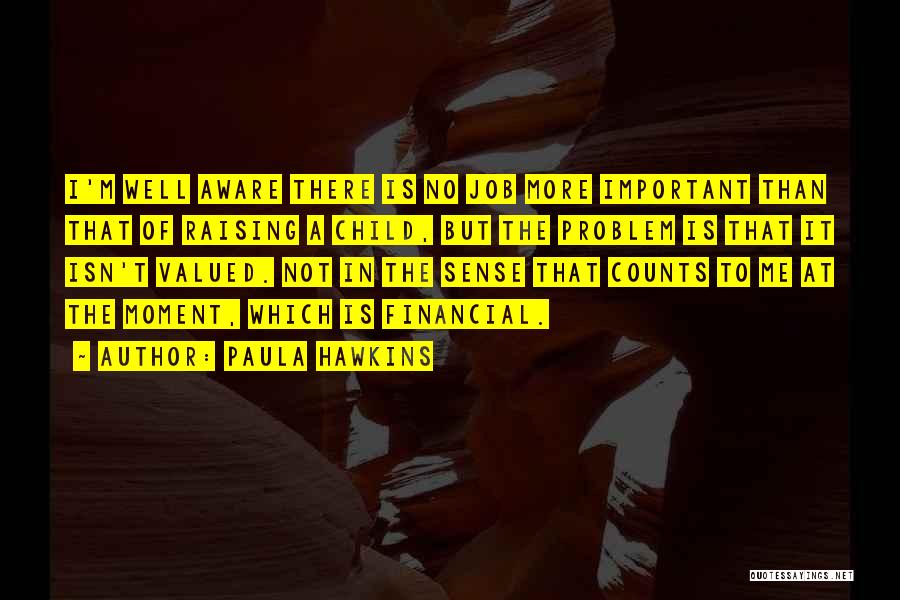 Paula Hawkins Quotes: I'm Well Aware There Is No Job More Important Than That Of Raising A Child, But The Problem Is That