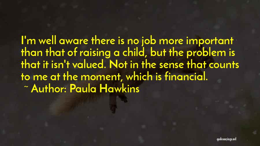 Paula Hawkins Quotes: I'm Well Aware There Is No Job More Important Than That Of Raising A Child, But The Problem Is That