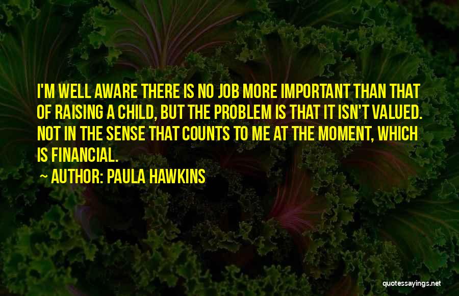 Paula Hawkins Quotes: I'm Well Aware There Is No Job More Important Than That Of Raising A Child, But The Problem Is That