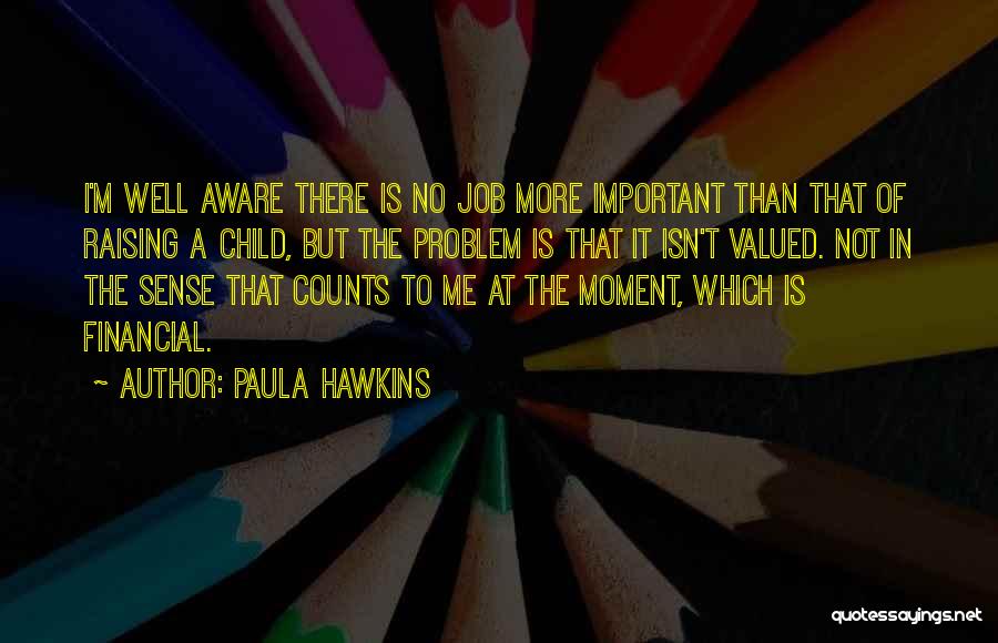 Paula Hawkins Quotes: I'm Well Aware There Is No Job More Important Than That Of Raising A Child, But The Problem Is That