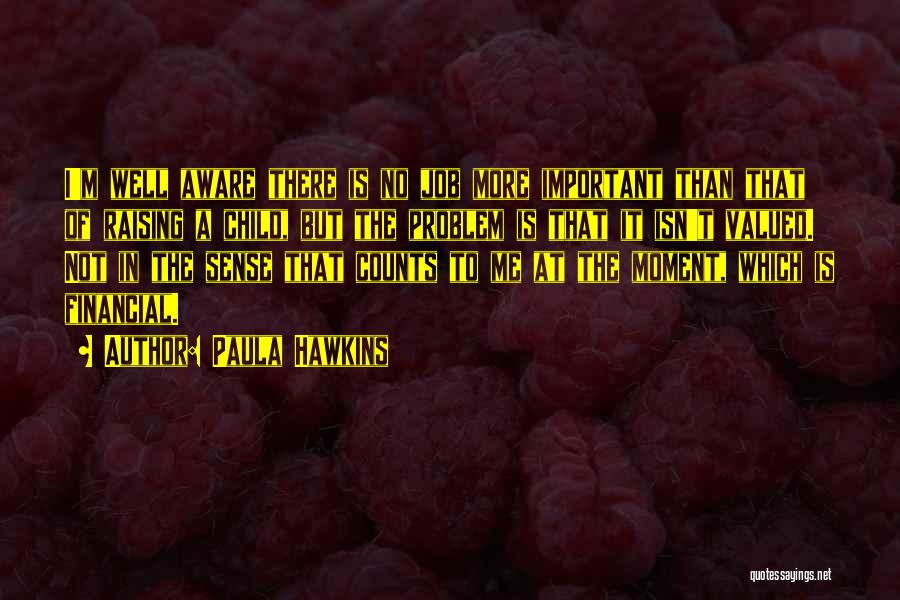 Paula Hawkins Quotes: I'm Well Aware There Is No Job More Important Than That Of Raising A Child, But The Problem Is That