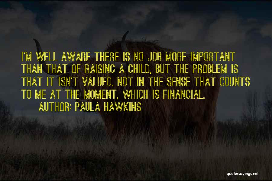 Paula Hawkins Quotes: I'm Well Aware There Is No Job More Important Than That Of Raising A Child, But The Problem Is That