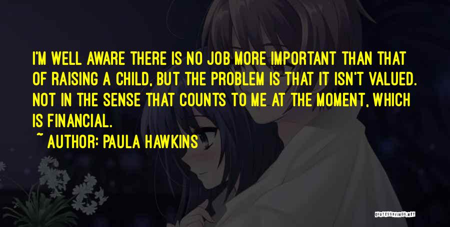 Paula Hawkins Quotes: I'm Well Aware There Is No Job More Important Than That Of Raising A Child, But The Problem Is That